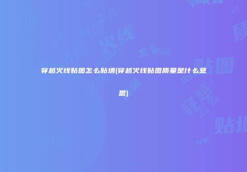 穿越火线贴图怎么贴墙(穿越火线贴图质量是什么意思)