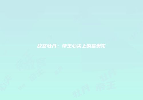 故宫牡丹：帝王心尖上的富贵花