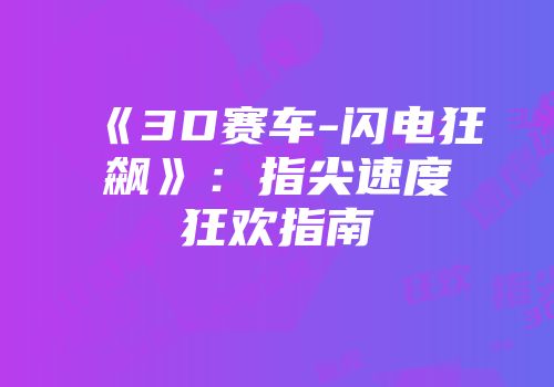 《3D赛车-闪电狂飙》：指尖速度狂欢指南