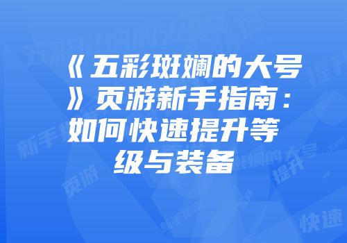 《五彩斑斓的大号》页游新手指南：如何快速提升等级与装备