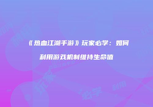 《热血江湖手游》玩家必学：如何利用游戏机制维持生命值