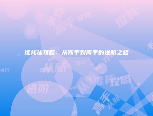 堆栈球攻略：从新手到高手的进阶之路