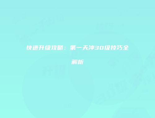 快速升级攻略：第一天冲30级技巧全解析