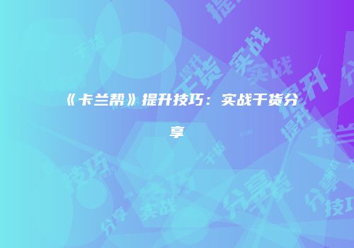 《卡兰帮》提升技巧：实战干货分享
