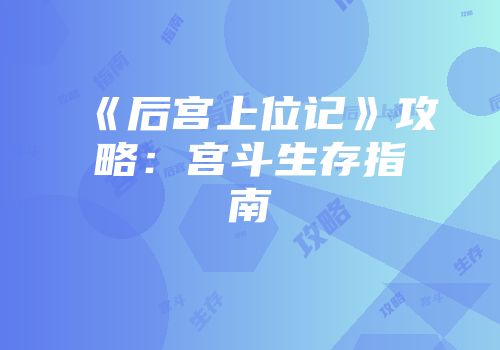《后宫上位记》攻略：宫斗生存指南