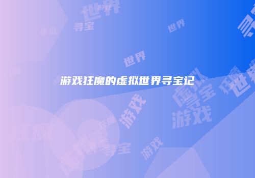 游戏狂魔的虚拟世界寻宝记