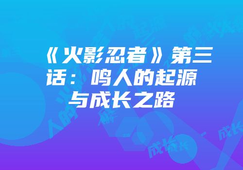 《火影忍者》第三话：鸣人的起源与成长之路