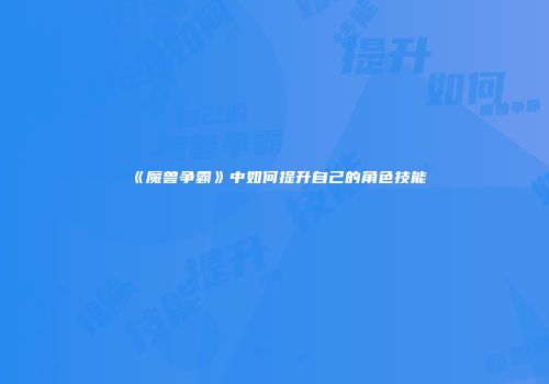 《魔兽争霸》中如何提升自己的角色技能