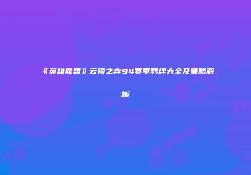 《英雄联盟》云顶之弈S4赛季羁绊大全及策略解析