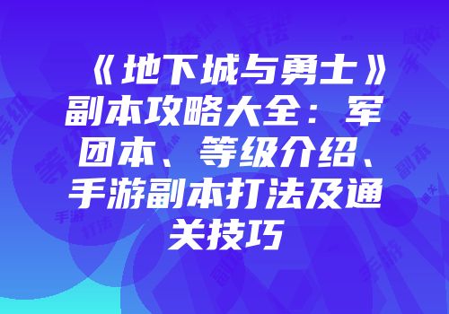 《地下城与勇士》副本攻略大全：军团本、等级介绍、手游副本打法及通关技巧