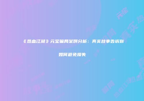 《热血江湖》元宝骗局案例分析：真实故事告诉你如何避免损失
