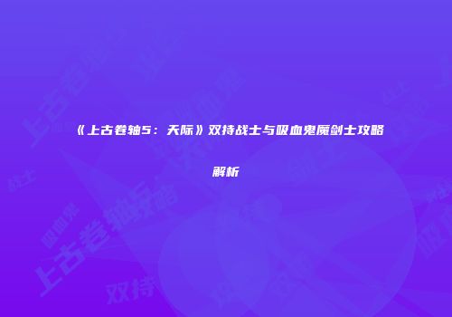 《上古卷轴5：天际》双持战士与吸血鬼魔剑士攻略解析