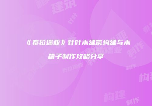 《泰拉瑞亚》针叶木建筑构建与木箱子制作攻略分享