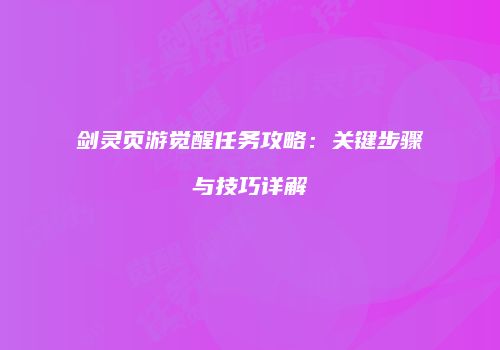 剑灵页游觉醒任务攻略：关键步骤与技巧详解