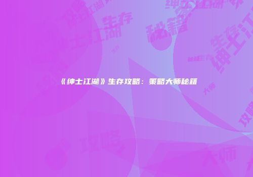 《绅士江湖》生存攻略：策略大师秘籍