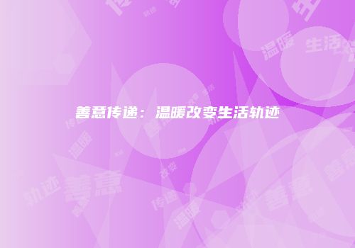 善意传递：温暖改变生活轨迹
