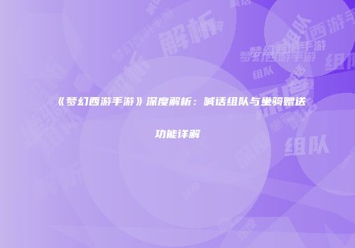 《梦幻西游手游》深度解析：喊话组队与坐骑赠送功能详解