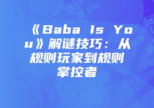 《Baba Is You》解谜技巧：从规则玩家到规则掌控者