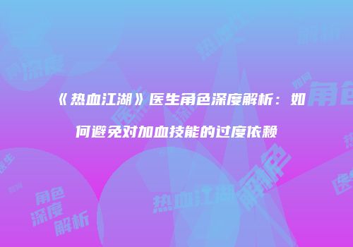 《热血江湖》医生角色深度解析：如何避免对加血技能的过度依赖