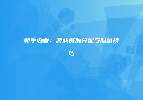 新手必看：游戏资源分配与隐藏技巧