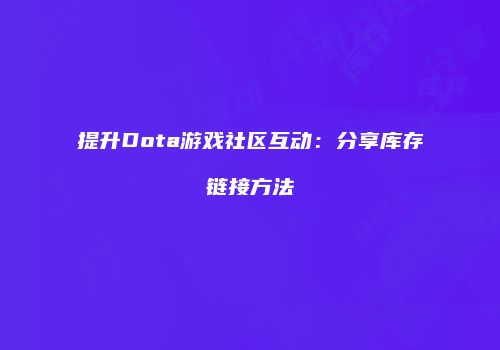 提升Dota游戏社区互动：分享库存链接方法