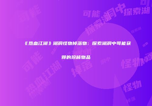 《热血江湖》湖洞怪物掉落物：探索湖洞中可能获得的珍稀物品