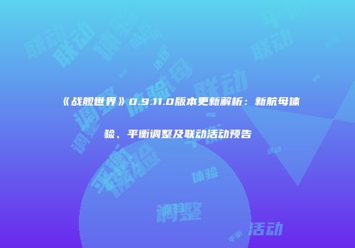 《战舰世界》0.9.11.0版本更新解析：新航母体验、平衡调整及联动活动预告