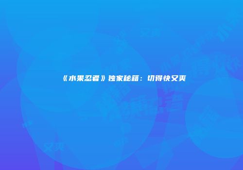 《水果忍者》独家秘籍：切得快又爽