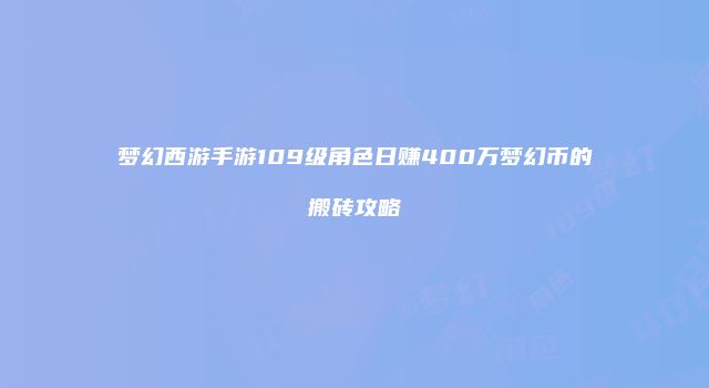 梦幻西游手游109级角色日赚400万梦幻币的搬砖攻略