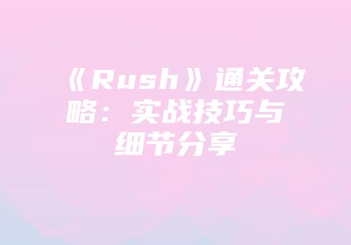 《Rush》通关攻略：实战技巧与细节分享