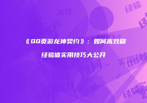 《QQ页游龙神契约》：如何高效刷经验值实用技巧大公开