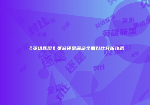 《英雄联盟》页游还是端游全面对比分析攻略