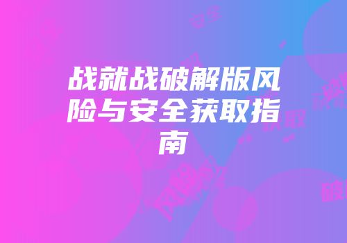 战就战破解版风险与安全获取指南