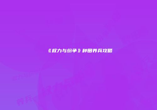 《权力与纷争》种田养兵攻略