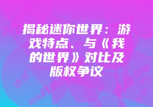 揭秘迷你世界：游戏特点、与《我的世界》对比及版权争议
