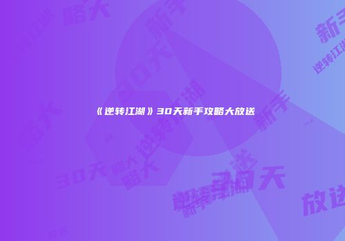 《逆转江湖》30天新手攻略大放送