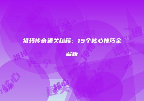 祖玛传奇通关秘籍：15个核心技巧全解析