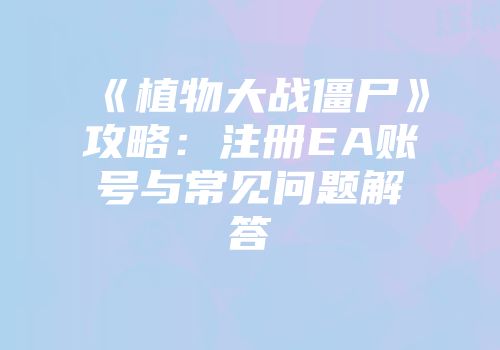 《植物大战僵尸》攻略：注册EA账号与常见问题解答