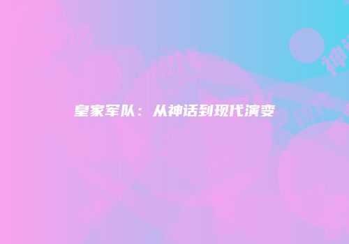 皇家军队：从神话到现代演变