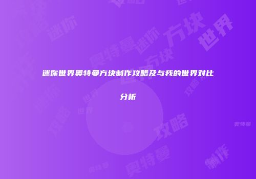 迷你世界奥特曼方块制作攻略及与我的世界对比分析