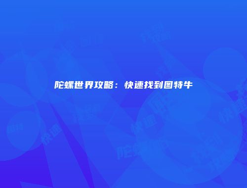 陀螺世界攻略：快速找到图特牛