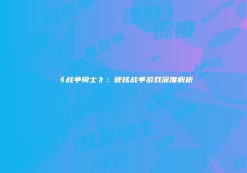 《战争骑士》：硬核战争游戏深度解析