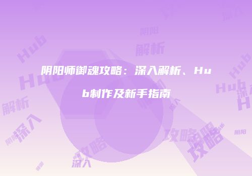 阴阳师御魂攻略：深入解析、Hub制作及新手指南