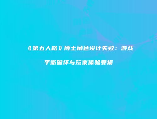 《第五人格》博士角色设计失败：游戏平衡破坏与玩家体验受损
