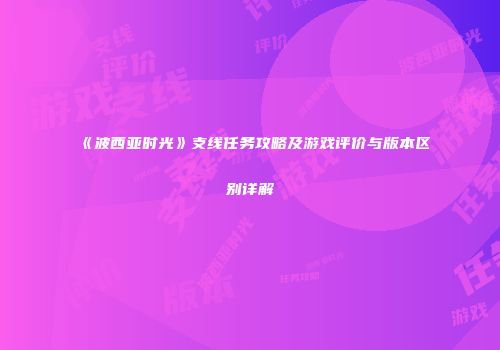 《波西亚时光》支线任务攻略及游戏评价与版本区别详解