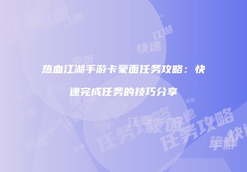 热血江湖手游卡蒙面任务攻略：快速完成任务的技巧分享
