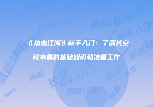 《热血江湖》新手入门：了解长空跳水晶的基础知识和准备工作