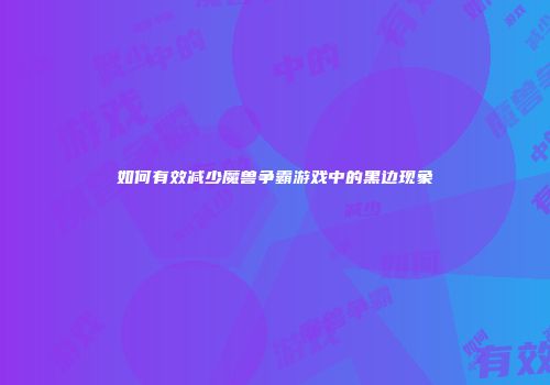 如何有效减少魔兽争霸游戏中的黑边现象