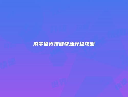 消零世界技能快速升级攻略