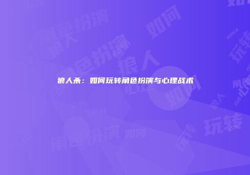 狼人杀：如何玩转角色扮演与心理战术